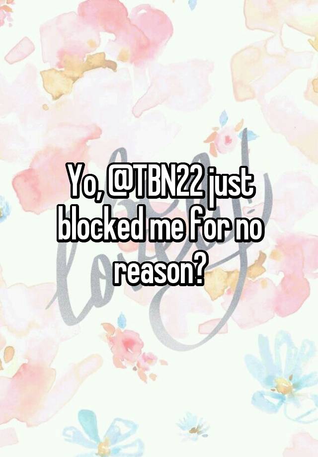 Yo, @TBN22 just blocked me for no reason?