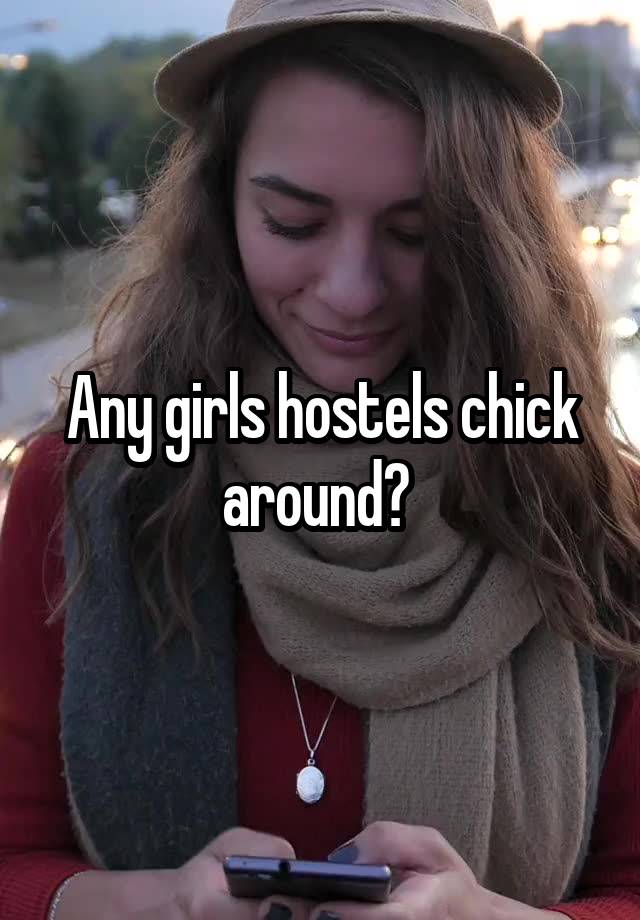 Any girls hostels chick around? 