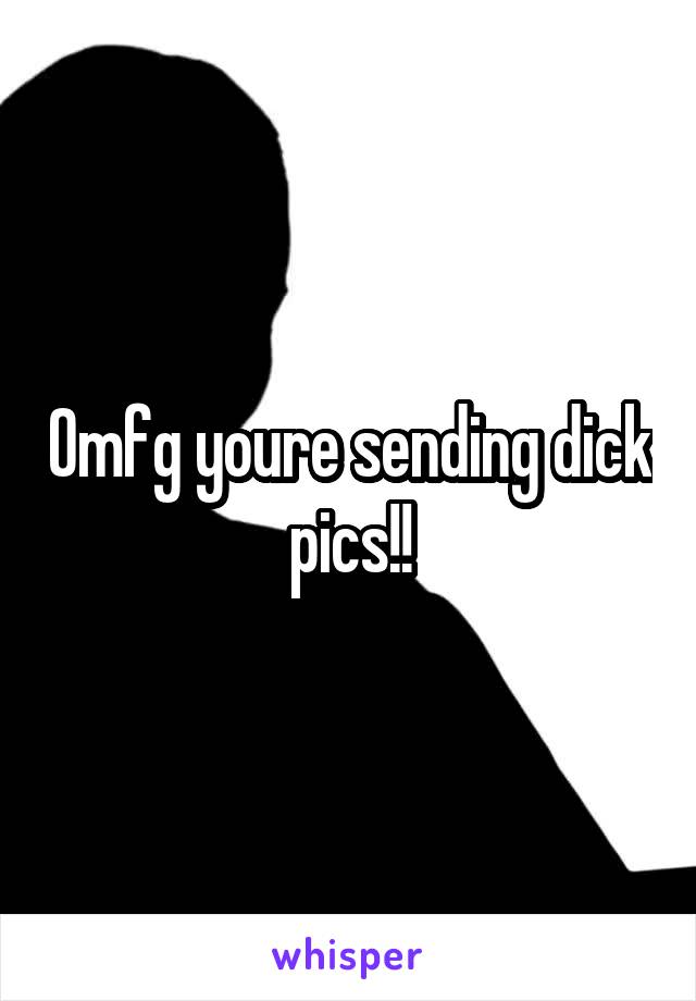 Omfg youre sending dick pics!!