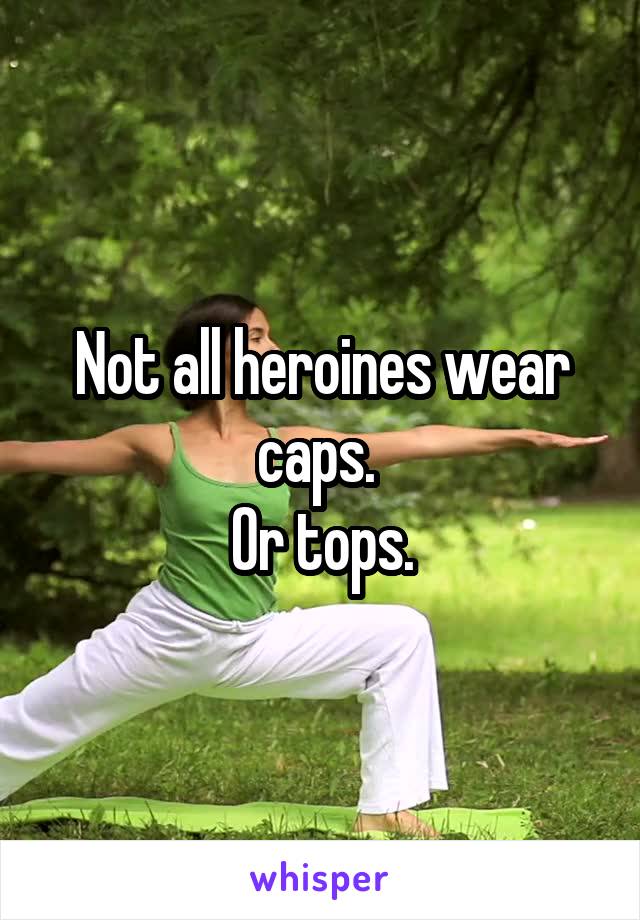 Not all heroines wear caps. 
Or tops.