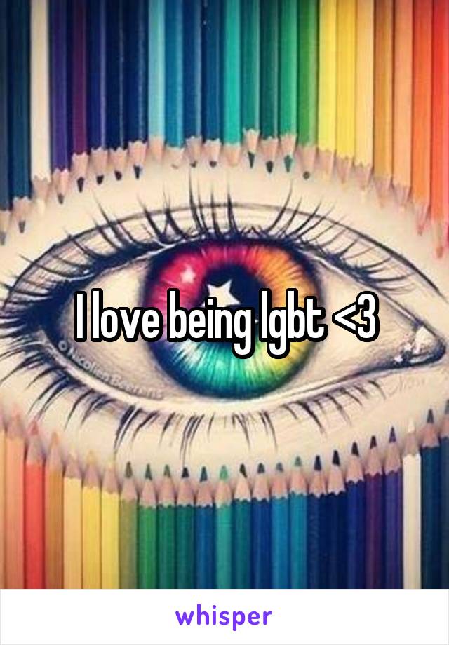 I love being lgbt <3