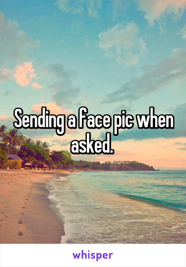 Sending a face pic when asked. 