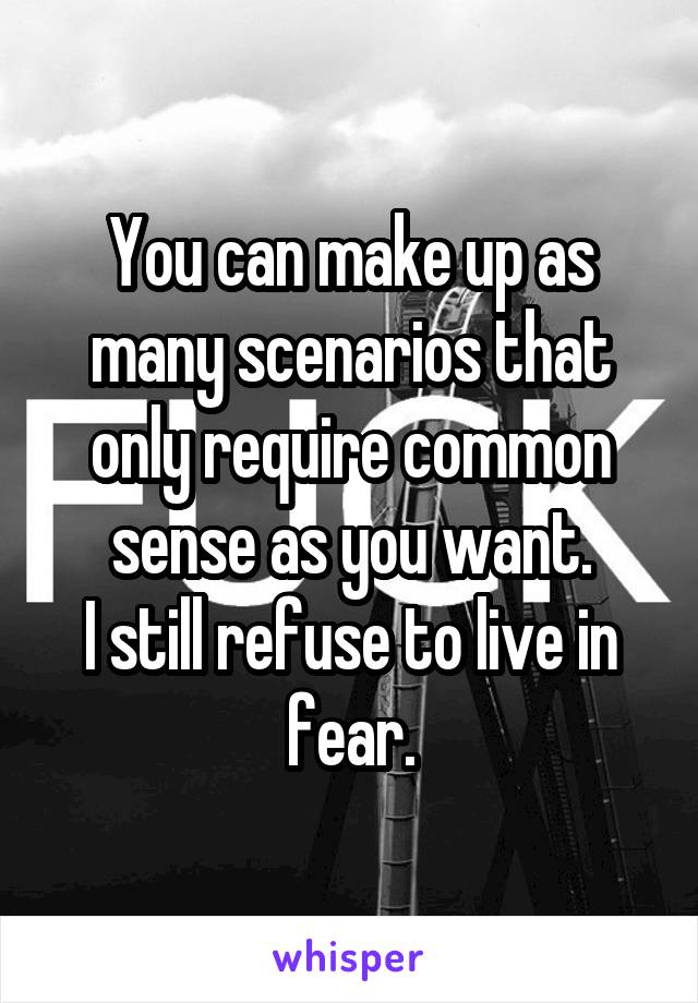 You can make up as many scenarios that only require common sense as you want.
I still refuse to live in fear.