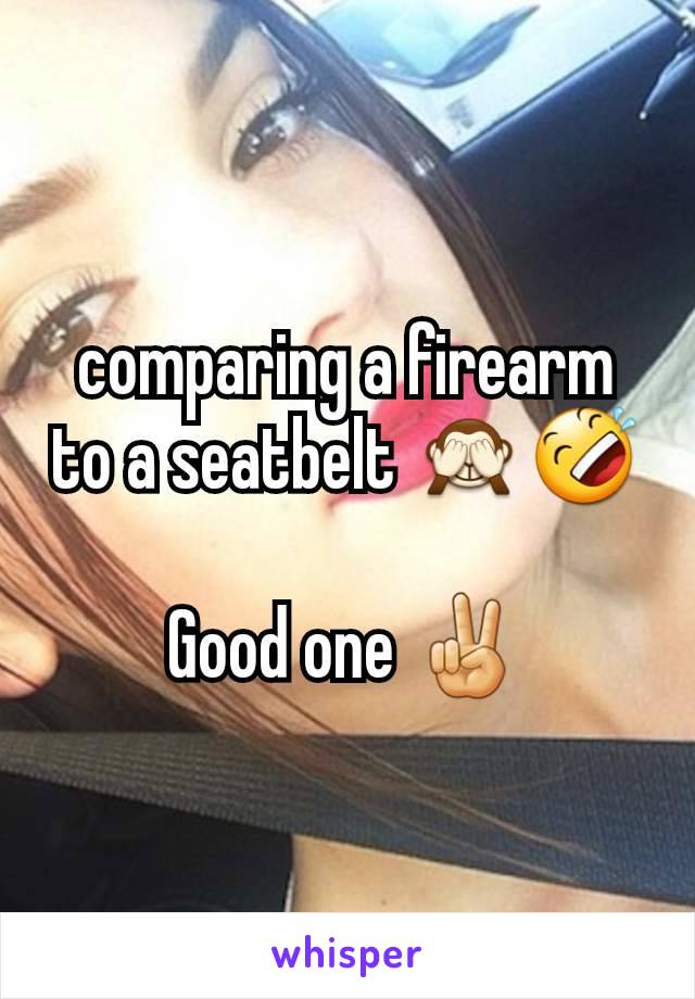 comparing a firearm to a seatbelt 🙈🤣

Good one ✌