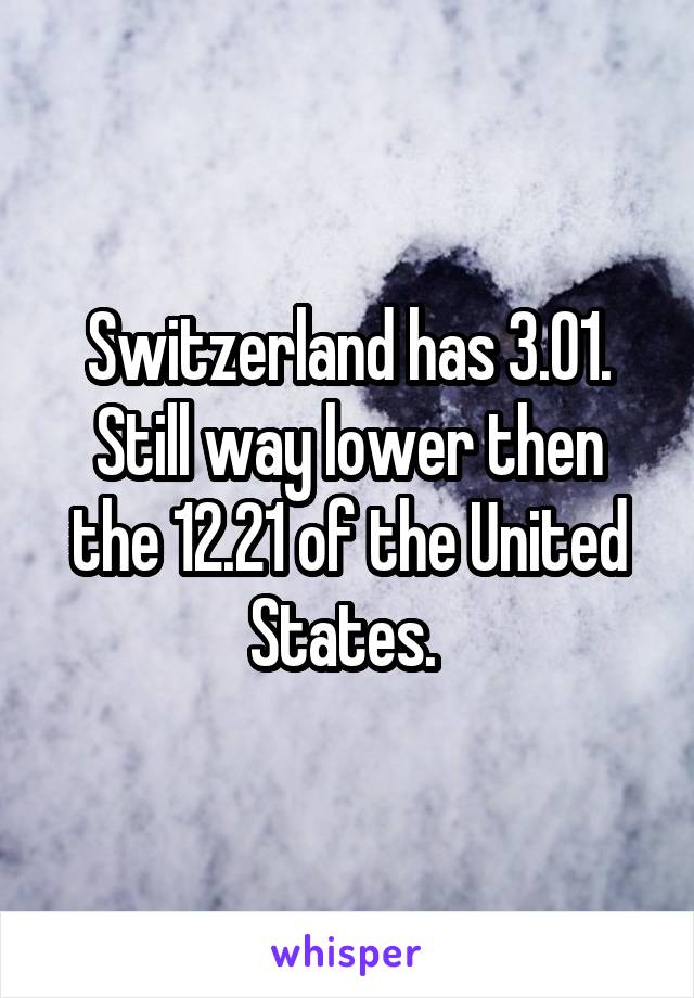 Switzerland has 3.01. Still way lower then the 12.21 of the United States. 