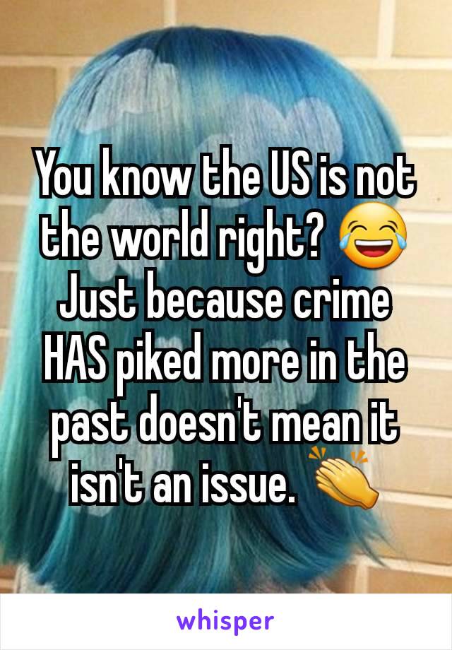 You know the US is not the world right? 😂
Just because crime HAS piked more in the past doesn't mean it isn't an issue. 👏