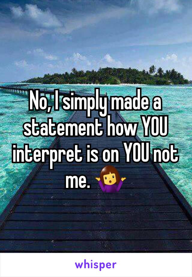 No, I simply made a statement how YOU interpret is on YOU not me. 🤷‍♀️