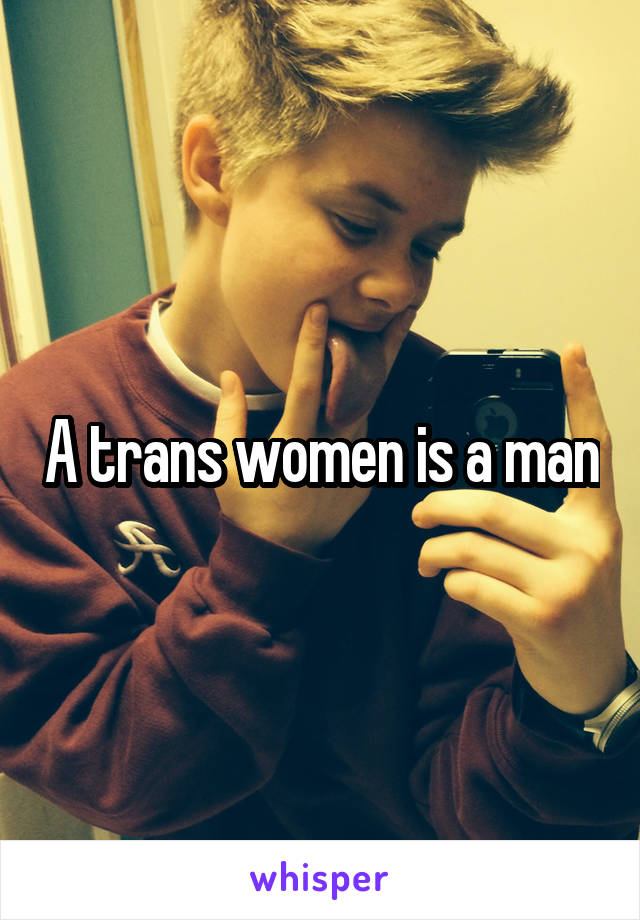 A trans women is a man