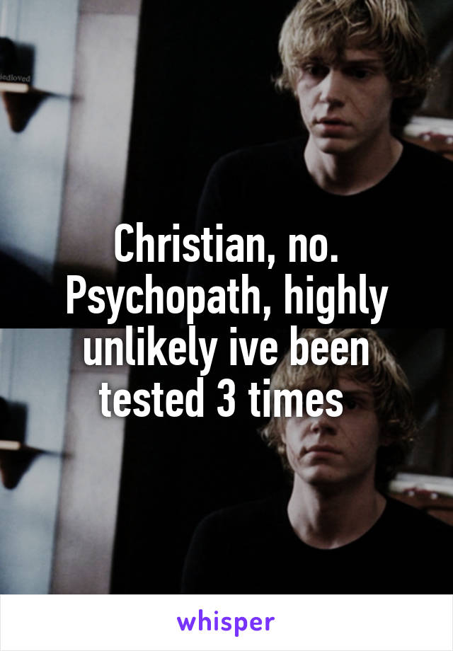 Christian, no.
Psychopath, highly unlikely ive been tested 3 times 