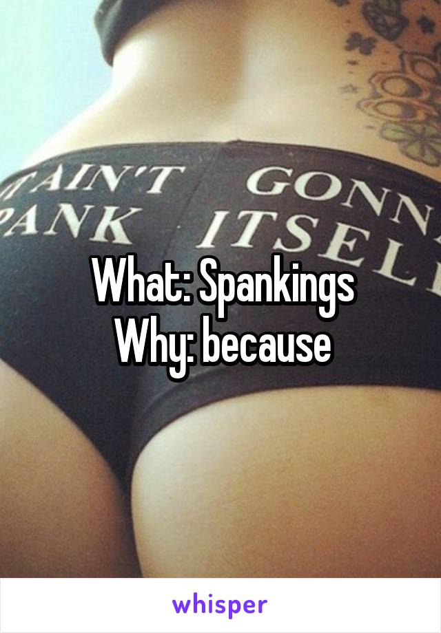 What: Spankings
Why: because