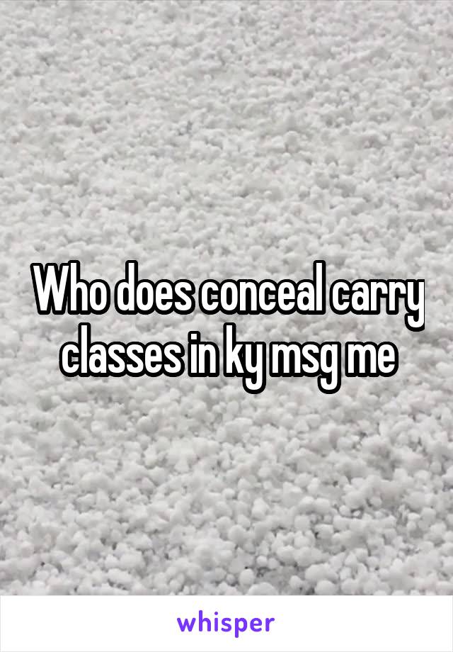 Who does conceal carry classes in ky msg me