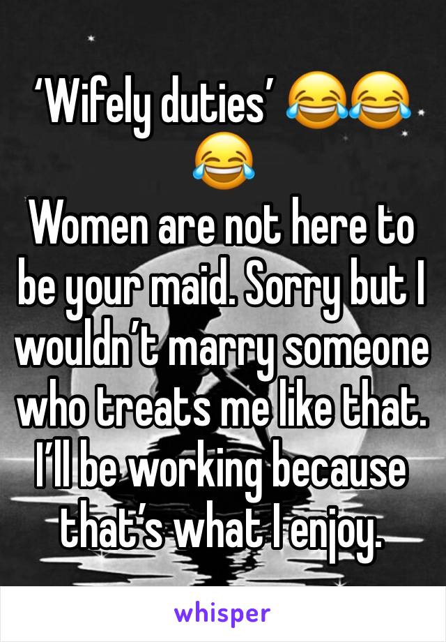 ‘Wifely duties’ 😂😂😂
Women are not here to be your maid. Sorry but I wouldn’t marry someone who treats me like that. I’ll be working because that’s what I enjoy. 