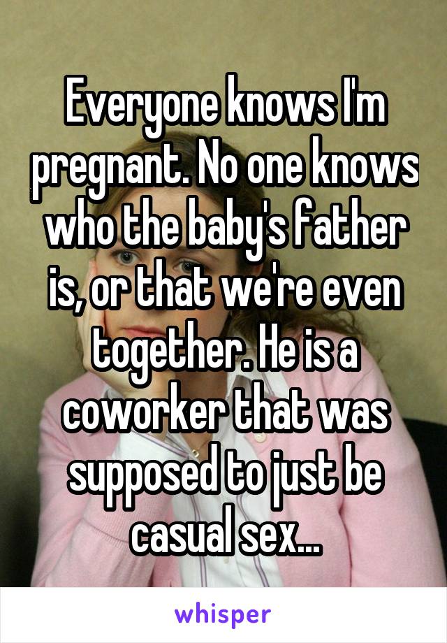 Everyone knows I'm pregnant. No one knows who the baby's father is, or that we're even together. He is a coworker that was supposed to just be casual sex...