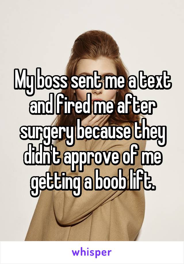 My boss sent me a text and fired me after surgery because they didn't approve of me getting a boob lift.