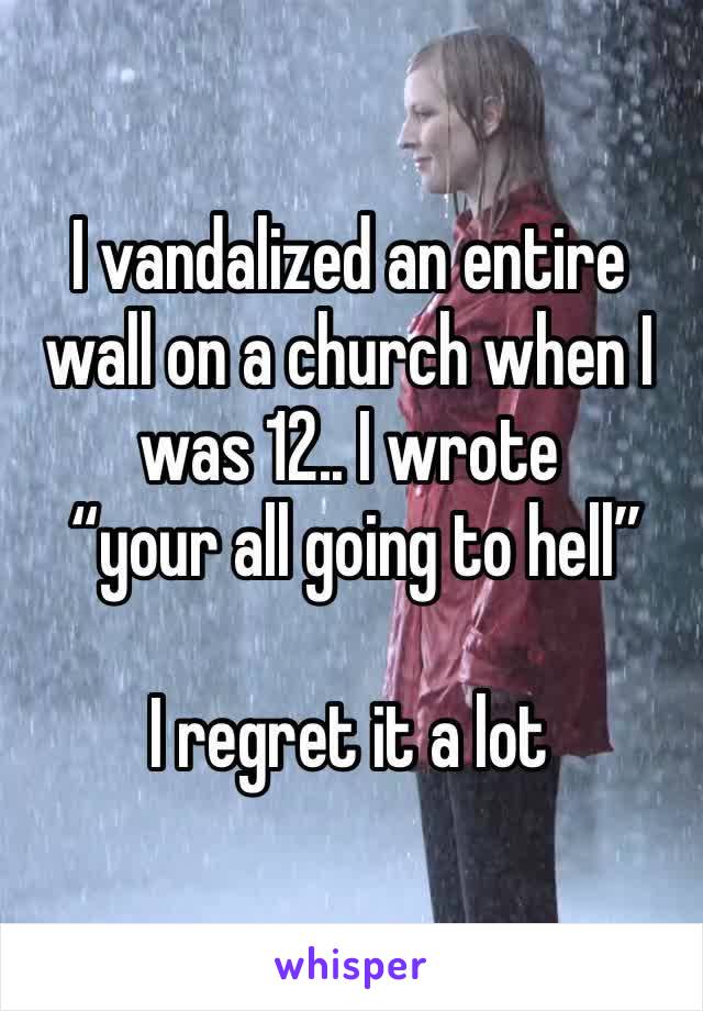 I vandalized an entire wall on a church when I was 12.. I wrote
 “your all going to hell” 

I regret it a lot