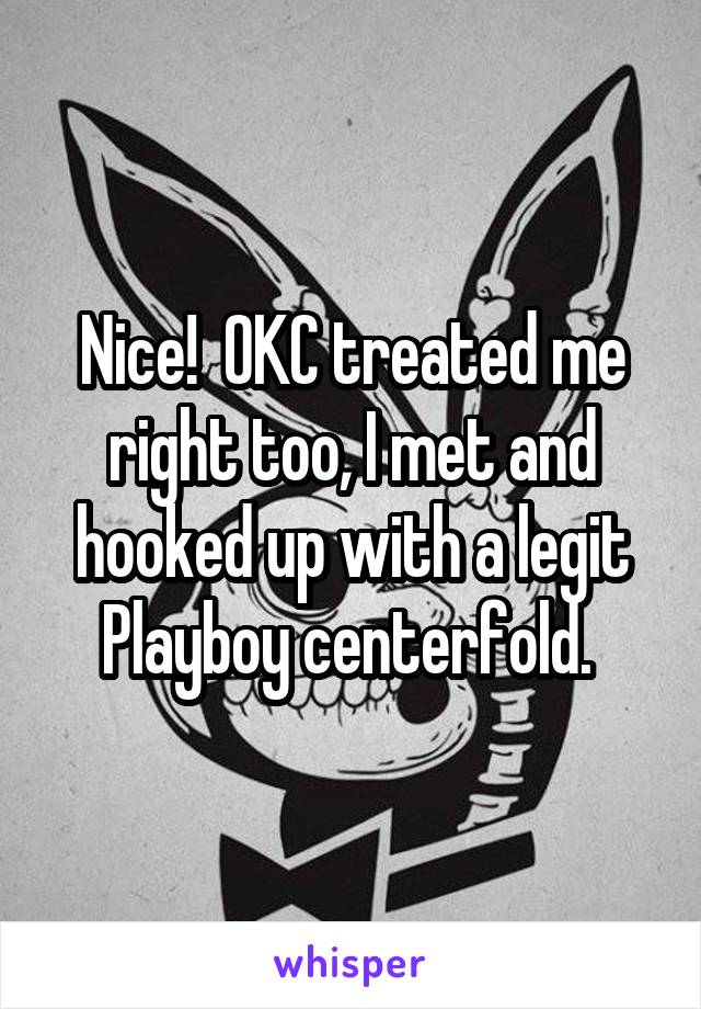 Nice!  OKC treated me right too, I met and hooked up with a legit Playboy centerfold. 