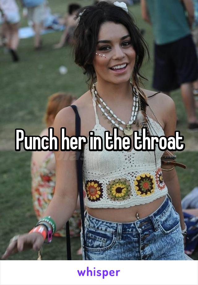 Punch her in the throat