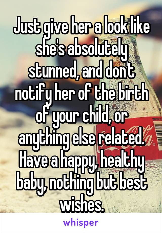 Just give her a look like she's absolutely stunned, and don't notify her of the birth of your child, or anything else related. Have a happy, healthy baby, nothing but best wishes.