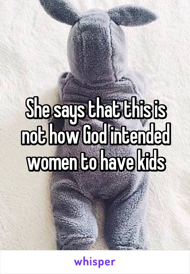 She says that this is not how God intended women to have kids