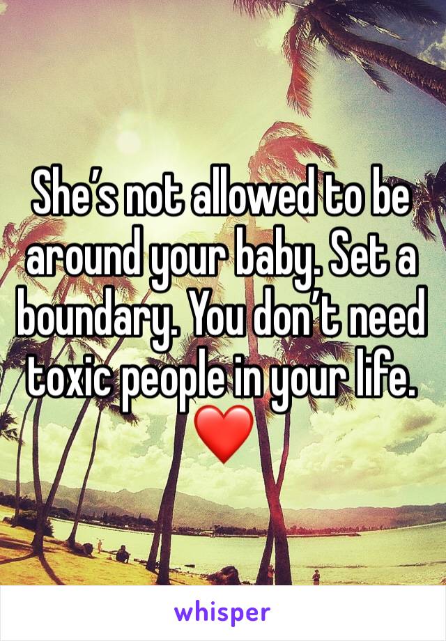 She’s not allowed to be around your baby. Set a boundary. You don’t need toxic people in your life. ❤️