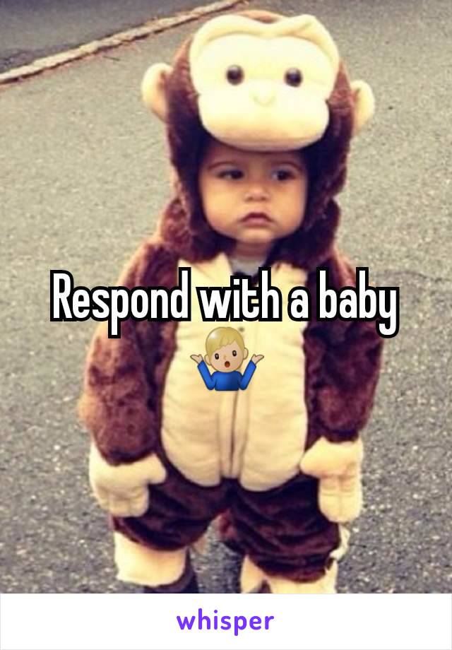 Respond with a baby🤷🏼‍♂️