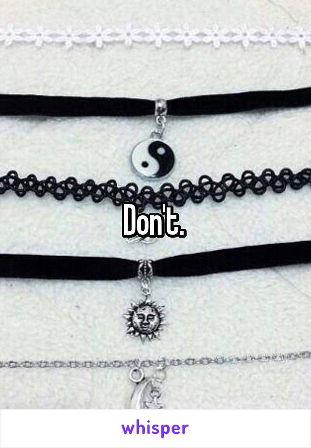 Don't. 