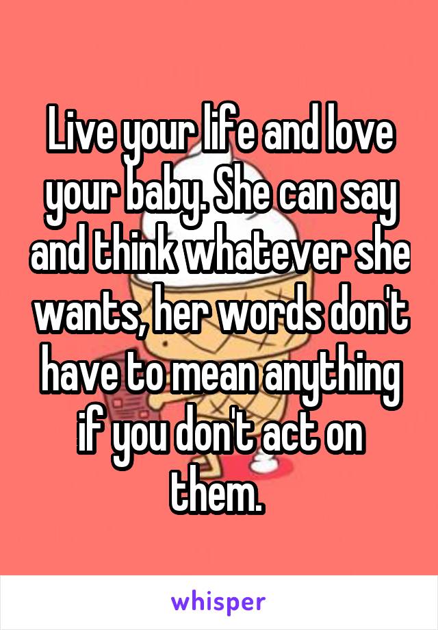 Live your life and love your baby. She can say and think whatever she wants, her words don't have to mean anything if you don't act on them. 