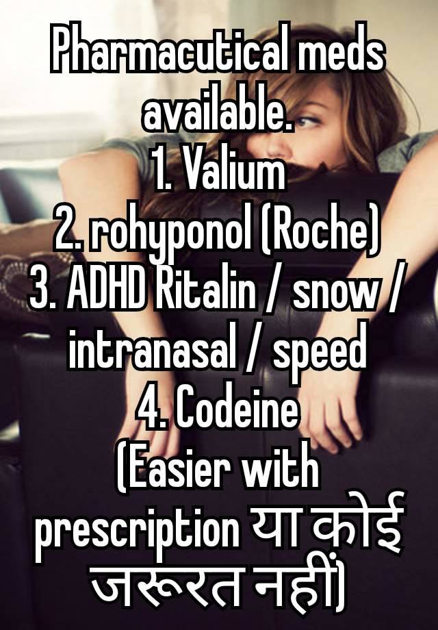 Pharmacutical meds available.
1. Valium
2. rohyponol (Roche)
3. ADHD Ritalin / snow / intranasal / speed
4. Codeine
(Easier with prescription या कोई जरूरत नहीं)