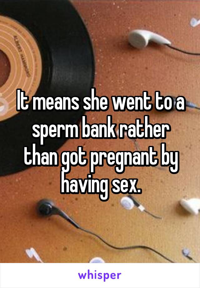 It means she went to a sperm bank rather than got pregnant by having sex.