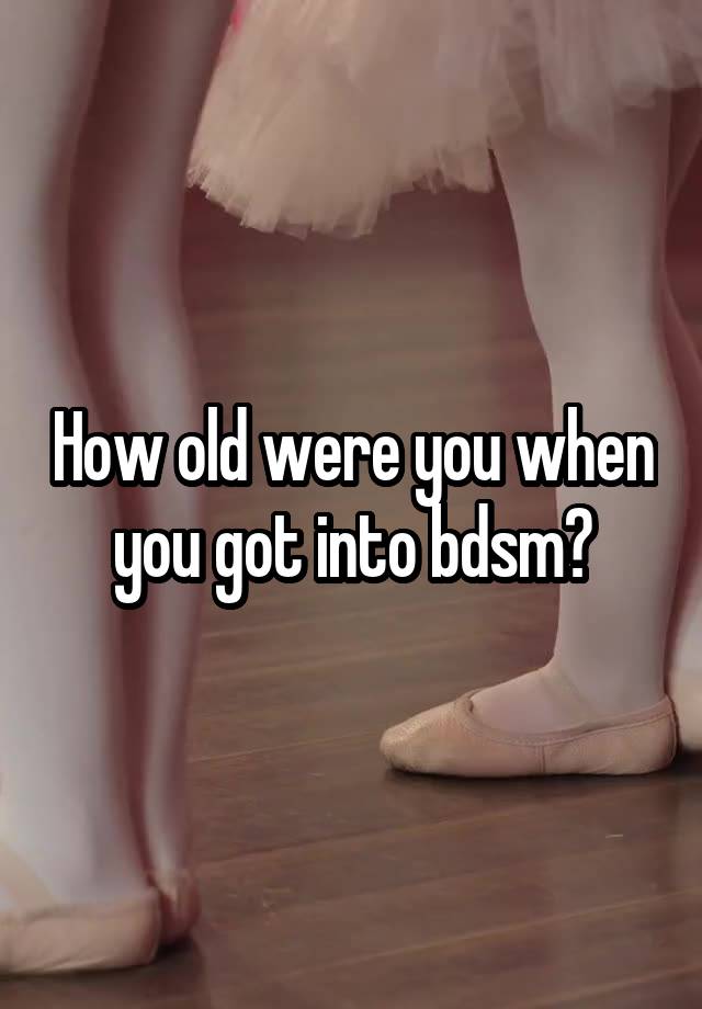 How old were you when you got into bdsm?