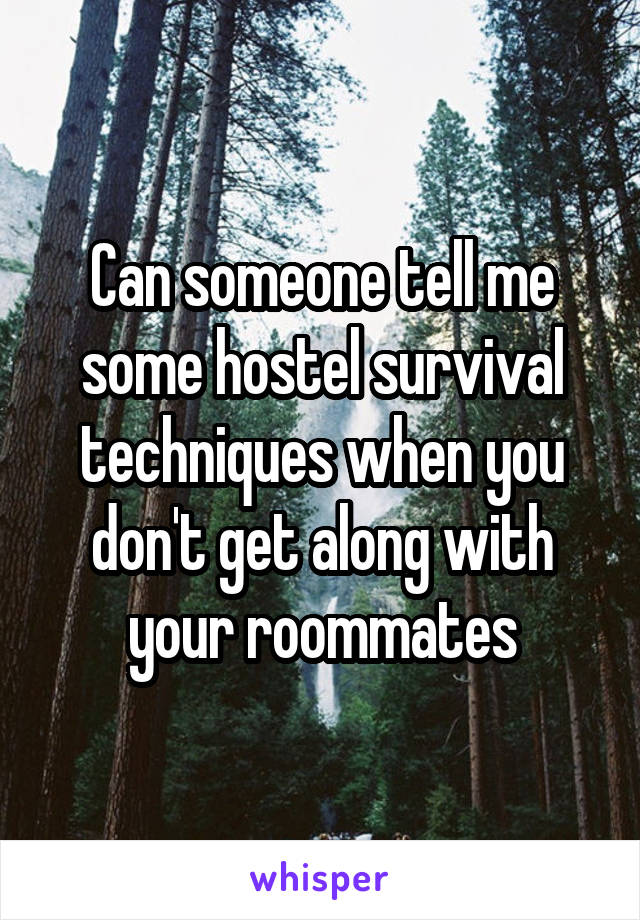 Can someone tell me some hostel survival techniques when you don't get along with your roommates