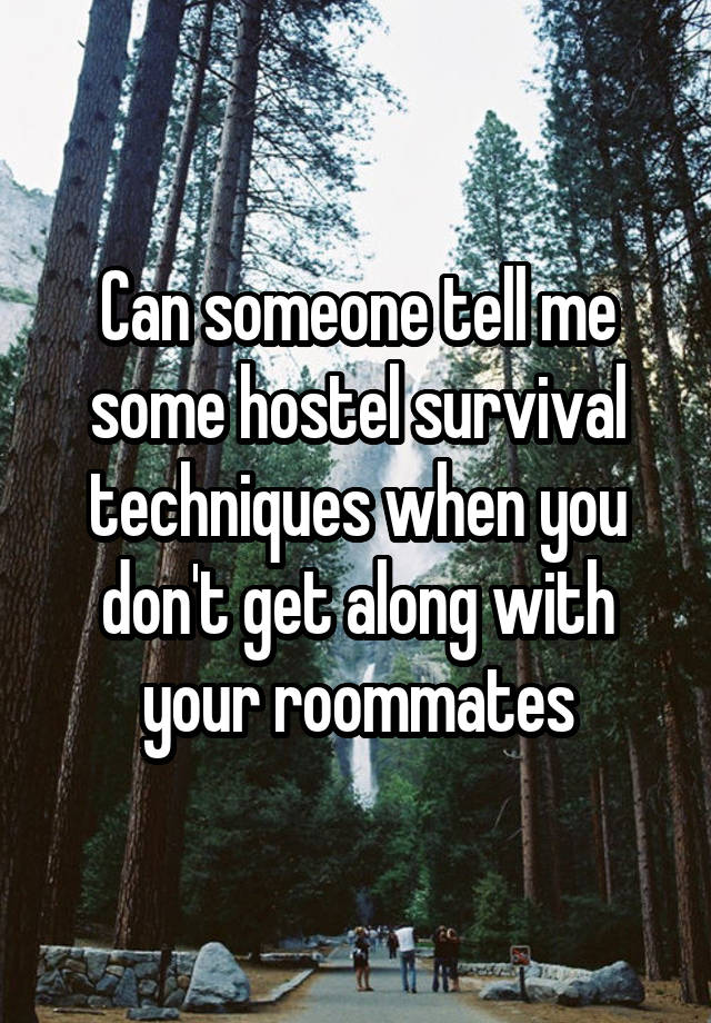 Can someone tell me some hostel survival techniques when you don't get along with your roommates