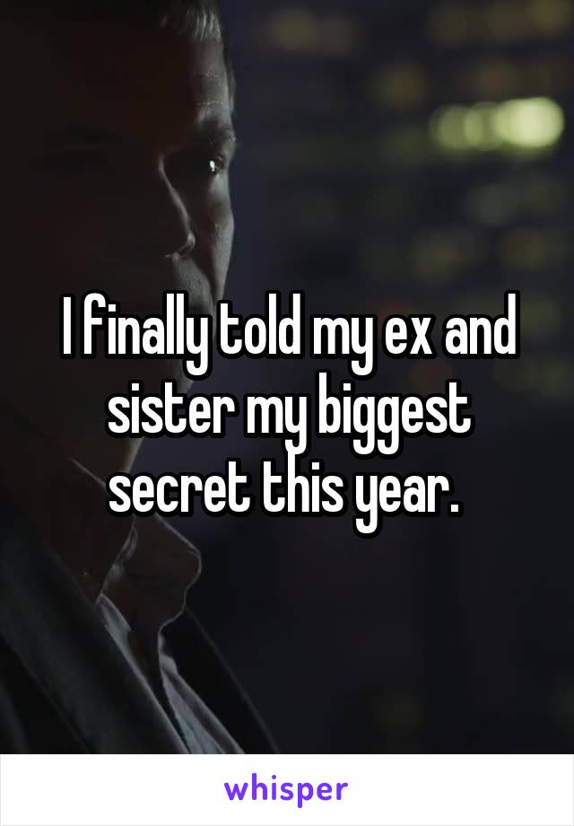 I finally told my ex and sister my biggest secret this year. 