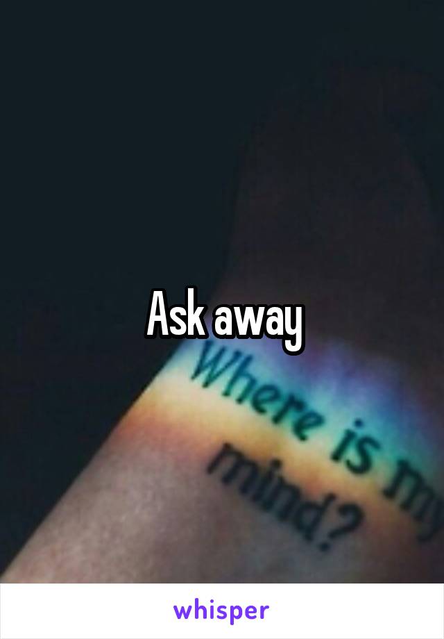 Ask away