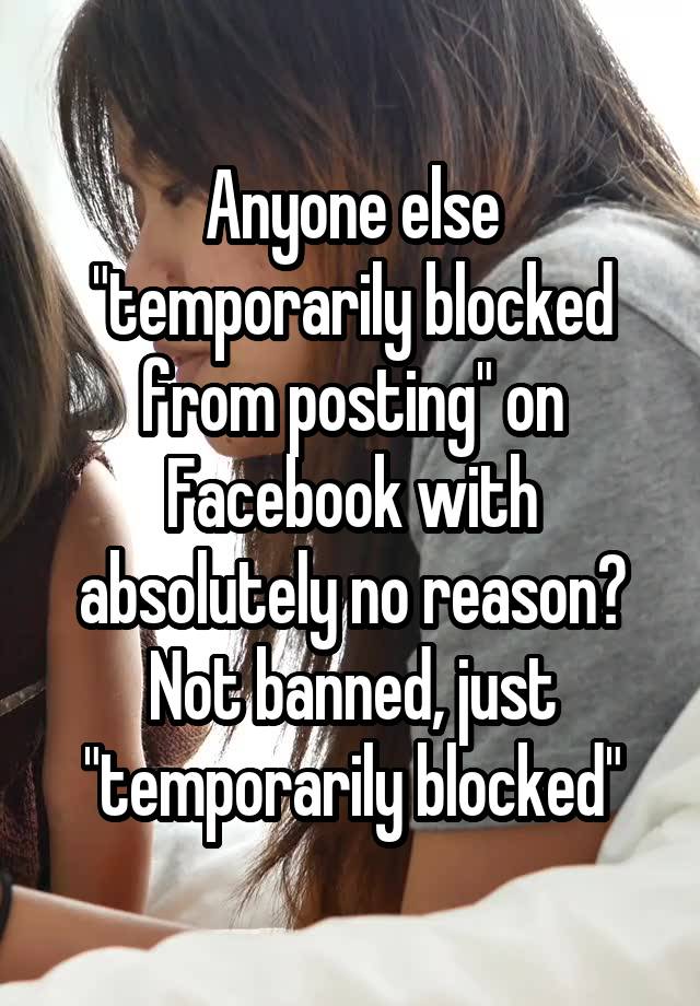 Anyone else "temporarily blocked from posting" on Facebook with absolutely no reason? Not banned, just "temporarily blocked"