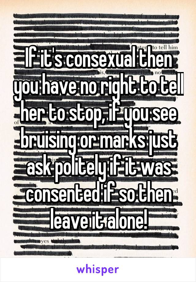 If it's consexual then you have no right to tell her to stop, if you see bruising or marks just ask politely if it was consented if so then leave it alone!