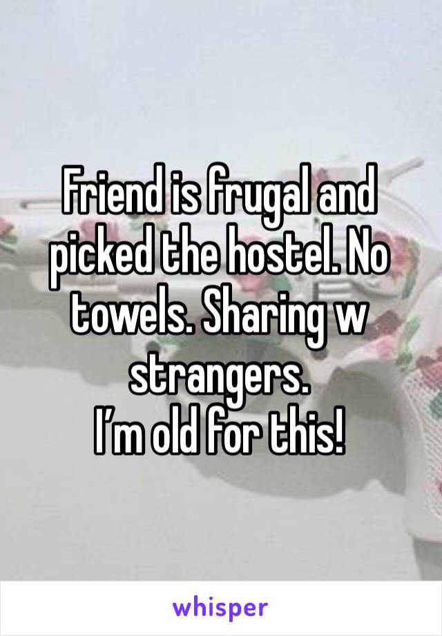 Friend is frugal and picked the hostel. No towels. Sharing w strangers. 
I’m old for this!