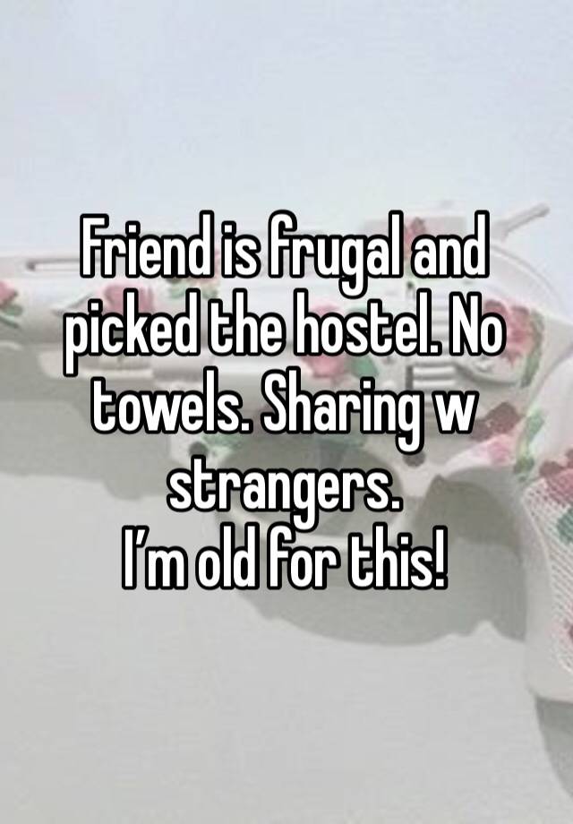 Friend is frugal and picked the hostel. No towels. Sharing w strangers. 
I’m old for this!