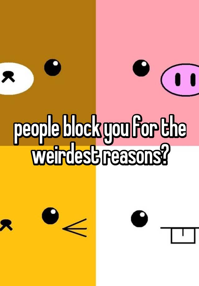 people block you for the weirdest reasons?