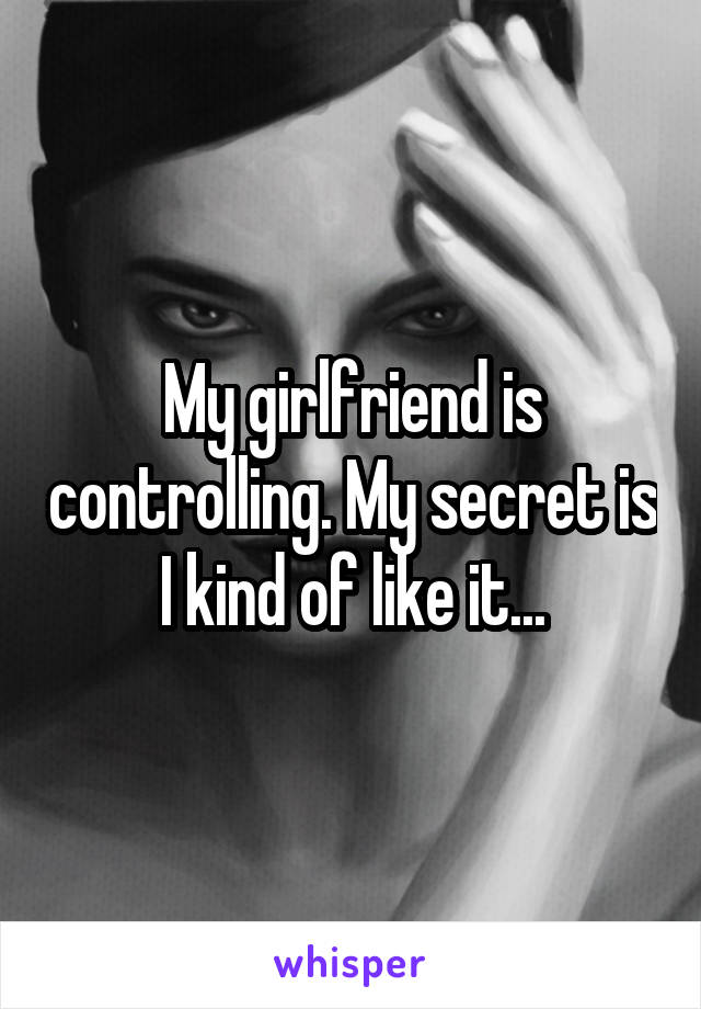 My girlfriend is controlling. My secret is I kind of like it...