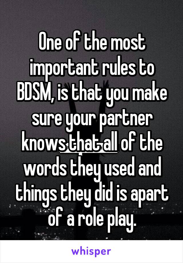 One of the most important rules to BDSM, is that you make sure your partner knows that all of the words they used and things they did is apart of a role play.