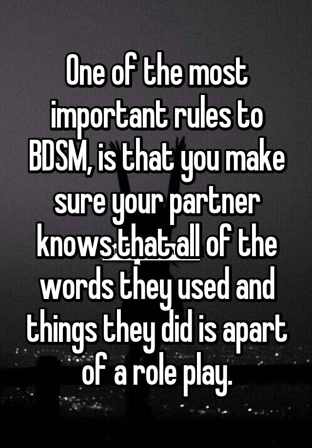 One of the most important rules to BDSM, is that you make sure your partner knows that all of the words they used and things they did is apart of a role play.