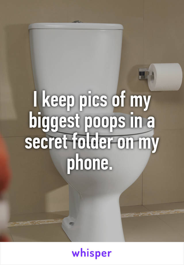 I keep pics of my biggest poops in a secret folder on my phone. 