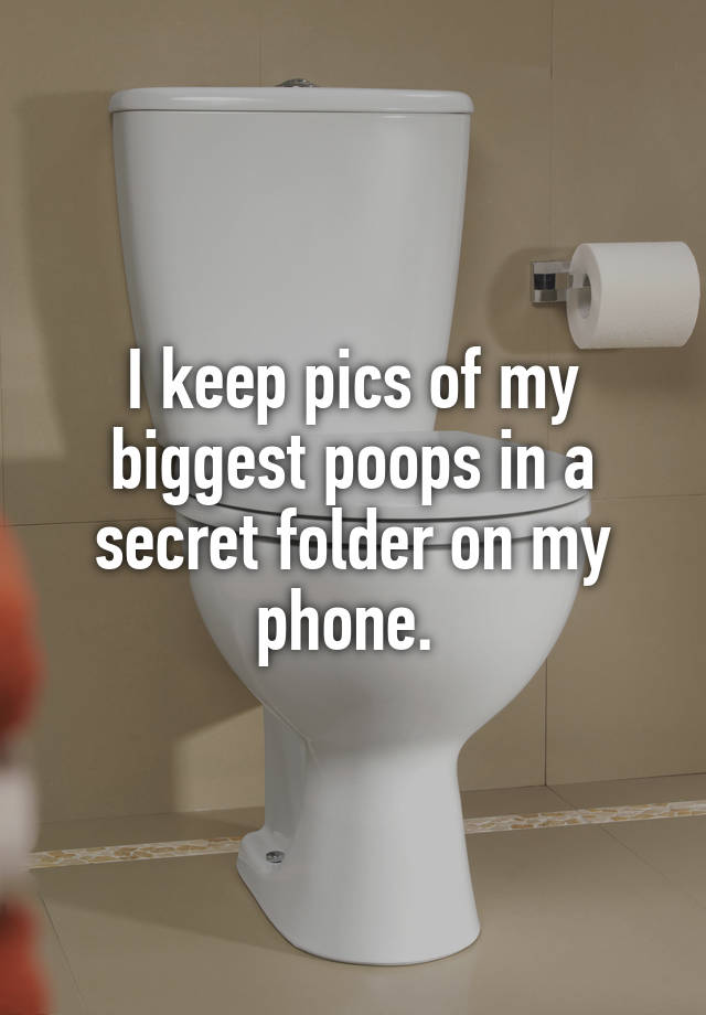 I keep pics of my biggest poops in a secret folder on my phone. 