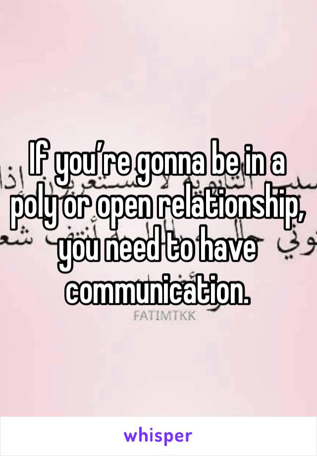 If you’re gonna be in a poly or open relationship, you need to have communication. 