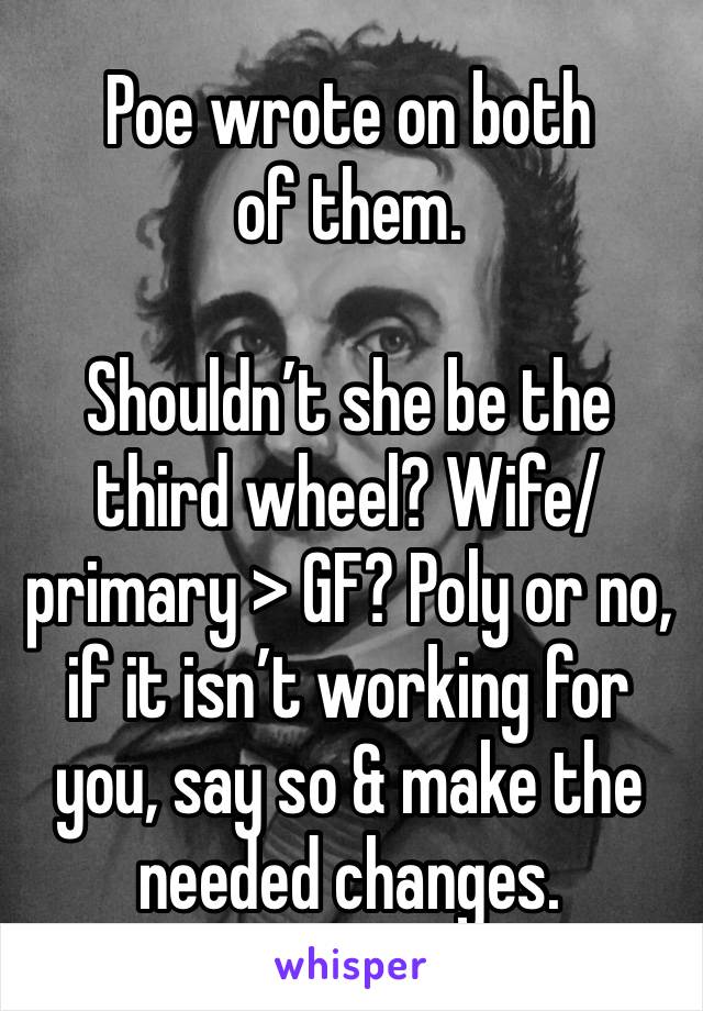 Poe wrote on both of them.

Shouldn’t she be the third wheel? Wife/primary > GF? Poly or no, if it isn’t working for you, say so & make the needed changes.