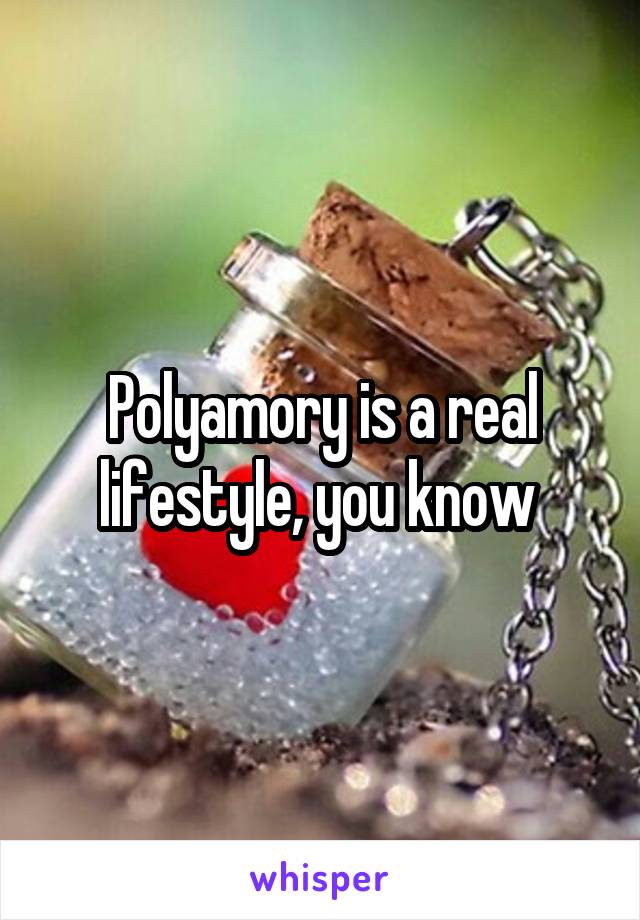 Polyamory is a real lifestyle, you know 