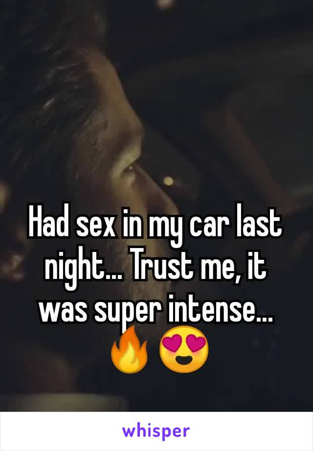 Had sex in my car last night... Trust me, it was super intense... 🔥😍