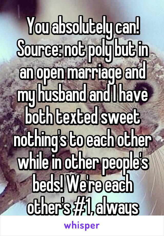 You absolutely can! Source: not poly but in an open marriage and my husband and I have both texted sweet nothing's to each other while in other people's beds! We're each other's #1, always