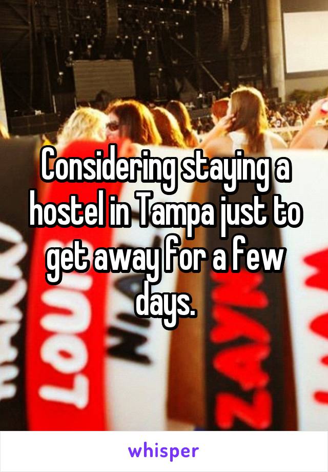 Considering staying a hostel in Tampa just to get away for a few days.